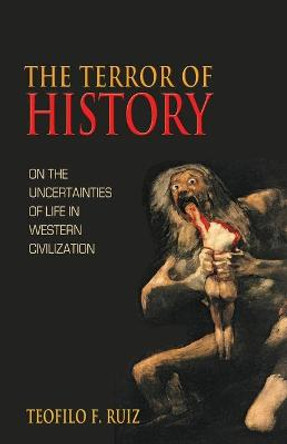 The Terror of History: On the Uncertainties of Life in Western Civilization by Teofilo F. Ruiz