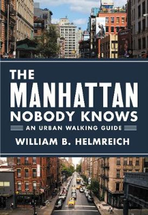 The Manhattan Nobody Knows: An Urban Walking Guide by William B. Helmreich