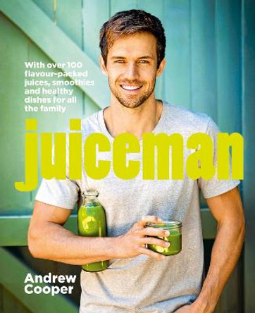 Juiceman: Over 100 healthy juice and smoothie recipes for all the family by Andrew Cooper
