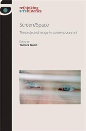 Screen/Space: The Projected Image in Contemporary Art Tamara Trodd 9780719084638