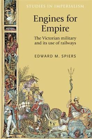 Engines for Empire: The Victorian Army and its Use of Railways by Edward M. Spiers