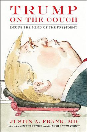 Trump On The Couch: Inside the Mind of the President by Justin A Frank