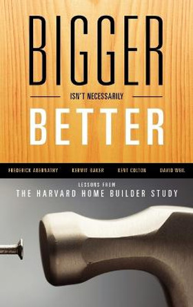 Bigger Isn't Necessarily Better: Lessons from the Harvard Home Builder Study by David Weil