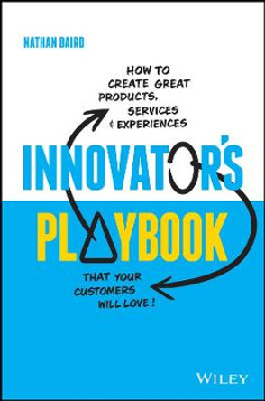 Innovator's Playbook: How to Create Great Products, Services and Experiences that Your Customers Will Love by Nathan Baird