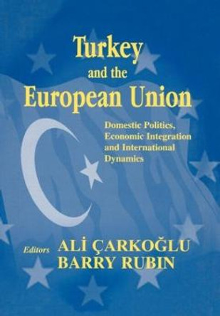 Turkey and the European Union: Domestic Politics, Economic Integration and International Dynamics by Ali Carkoglu