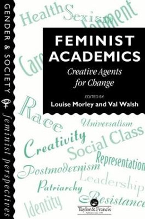 Feminist Academics: Creative Agents For Change by Louise Morley