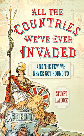 All the Countries We've Ever Invaded: And the Few We Never Got Round To by Stuart Laycock