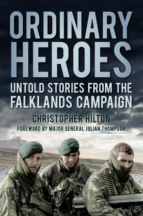 Ordinary Heroes: Untold Stories from the Falklands Campaign by Christopher Hilton