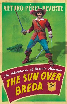 The Sun Over Breda: The Adventures Of Captain Alatriste by Arturo Perez-Reverte