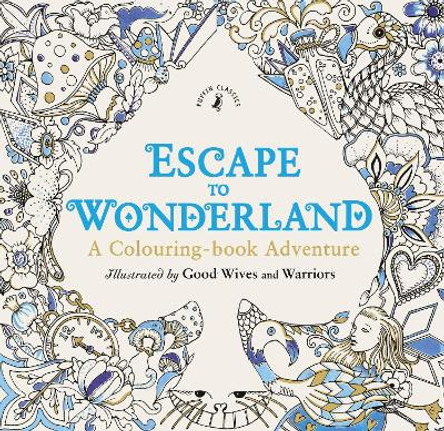 Escape to Wonderland: A Colouring Book Adventure by Good Wives and Warriors