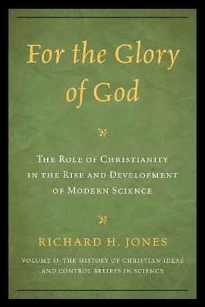 For the Glory of God: The Role of Christianity in the Rise and Development of Modern Science, The History of Christian Ideas and Control Beliefs in Science by Richard H. Jones