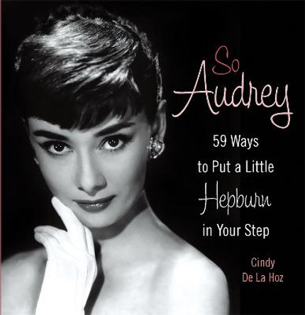 So Audrey: 59 Ways to Put a Little Hepburn in Your Step by Cindy De la Hoz