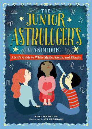 The Junior Astrologer's Handbook: A Kid's Guide to Astrological Signs, the Zodiac, and More by Nikki Van De Car