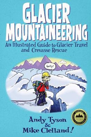 Glacier Mountaineering: An Illustrated Guide To Glacier Travel And Crevasse Rescue by Mike Clelland