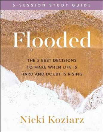 Flooded Study Guide: The 5 Best Decisions to Make When Life Is Hard and Doubt Is Rising by Nicki Koziarz