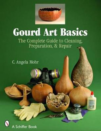 Gourd Art Basics: the Complete Guide to Cleaning, Preparation, & Repair by Angela Mohr