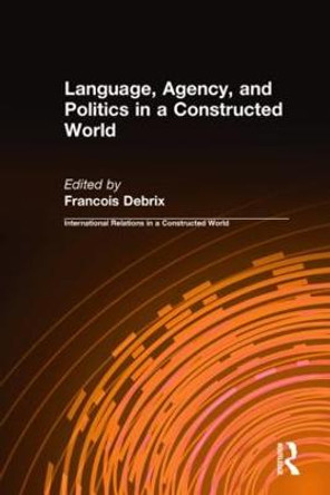 Language, Agency, and Politics in a Constructed World by Francois Debrix