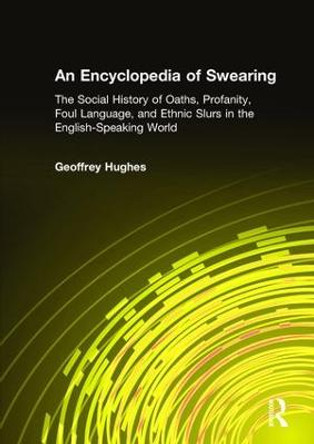 An Encyclopedia of Swearing: The Social History of Oaths, Profanity, Foul Language, and Ethnic Slurs in the English-speaking World by Geoffrey Hughes