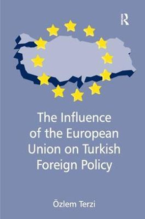 The Influence of the European Union on Turkish Foreign Policy by Ozlem Terzi