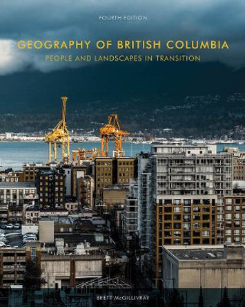 Geography of British Columbia: People and Landscapes in Transition, 4th Edition by Brett McGillivray