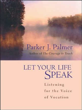 Let Your Life Speak: Listening for the Voice of Vocation by Parker J. Palmer