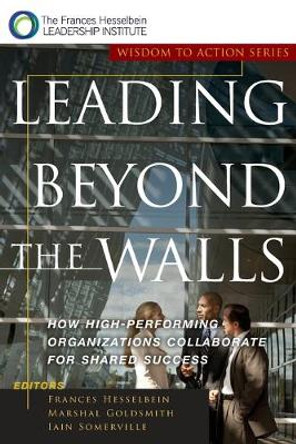 Leading Beyond the Walls: How High-Performing Organizations Collaborate for Shared Success by Frances Hesselbein