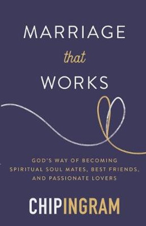 Marriage That Works: God's Way of Becoming Spiritual Soul Mates, Best Friends, and Passionate Lovers by Chip Ingram