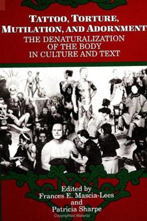 Tattoo, Torture, Mutilation, and Adornment: The Denaturalization of the Body in Culture and Text by Frances E. Mascia-Lees