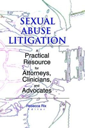 Sexual Abuse Litigation: A Practical Resource for Attorneys, Clinicians, and Advocates by Rebecca A. Rix