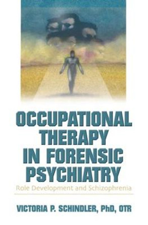 Occupational Therapy in Forensic Psychiatry: Role Development and Schizophrenia by Victoria P. Schindler