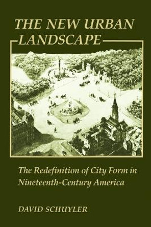 The New Urban Landscape: The Redefinition of City Form in Nineteenth-Century America by David Schuyler