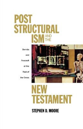 Poststructuralism and the New Testament: Derrida and Foucault at the Foot of the Cross by Stephen D. Moore