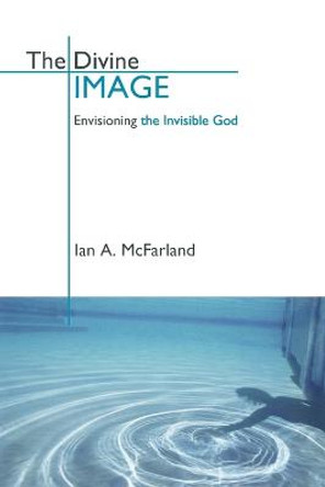 The Divine Image: Envisioning the Invisible God by Ian A. McFarland