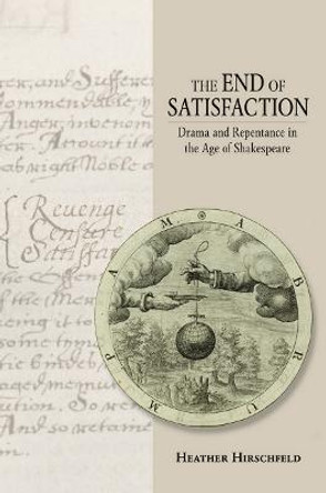 The End of Satisfaction: Drama and Repentance in the Age of Shakespeare by Heather Hirschfeld