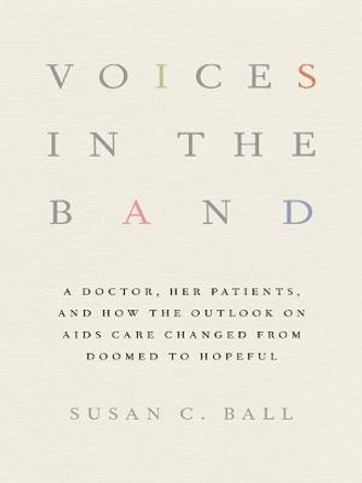 Voices in the Band: A Doctor, Her Patients, and How the Outlook on AIDS Care Changed from Doomed to Hopeful by Susan C. Ball