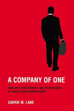 A Company of One: Insecurity, Independence, and the New World of White-Collar Unemployment by Carrie M. Lane