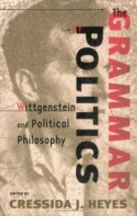 The Grammar of Politics: Wittgenstein and Political Philosophy by Cressida J. Heyes