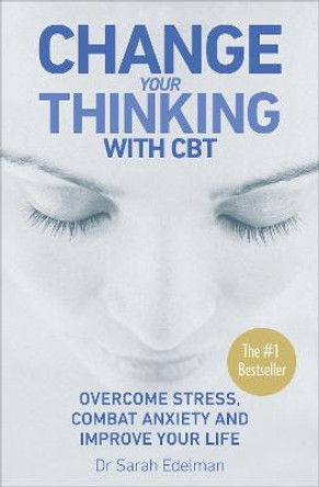 Change Your Thinking with CBT: Overcome stress, combat anxiety and improve your life by Dr. Sarah Edelman