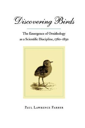 Discovering Birds: The Emergence of Ornithology as a Scientific Discipline, 1760-1850 by Paul Lawrence Farber