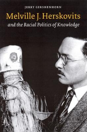 Melville J. Herskovits and the Racial Politics of Knowledge by Jerry Gershenhorn