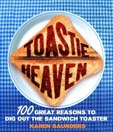 Toastie Heaven: 100 great reasons to dig out the sandwich toaster by Karen Saunders