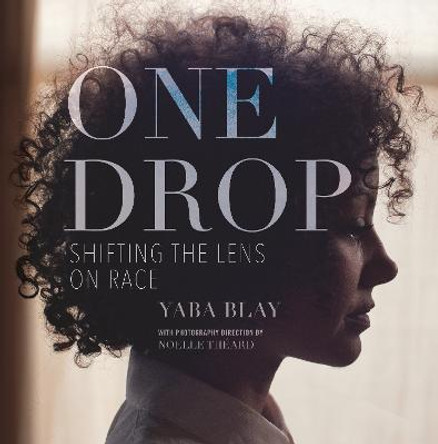 One Drop: Shifting the Lens on Race by Yaba Blay