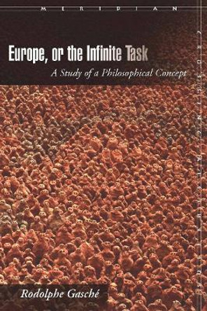 Europe, or The Infinite Task: A Study of a Philosophical Concept by Rodolphe Gasche