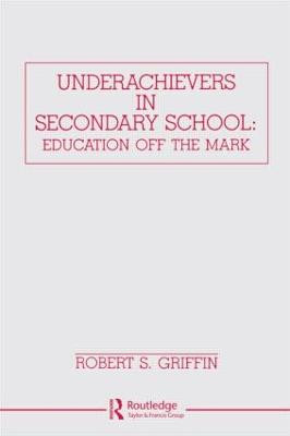 Underachievers in Secondary Schools: Education Off the Mark by Robert S. Griffin