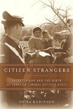 Citizen Strangers: Palestinians and the Birth of Israel's Liberal Settler State by Shira Robinson