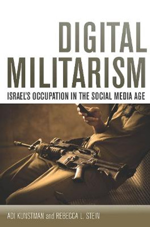 Digital Militarism: Israel's Occupation in the Social Media Age by Adi Kuntsman