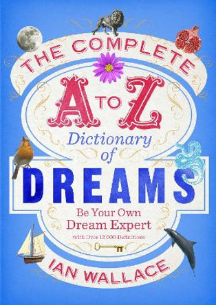 The Complete A to Z Dictionary of Dreams: Be Your Own Dream Expert by Ian Wallace