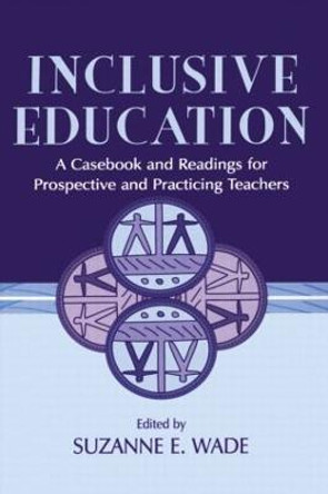 Inclusive Education: A Casebook and Readings for Prospective and Practicing Teachers by Suzanne E. Wade