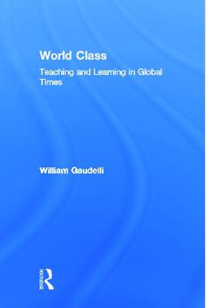 World Class: Teaching and Learning in Global Times by William Gaudelli