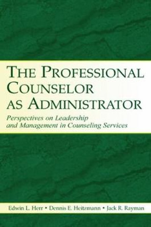 The Professional Counselor as Administrator: Perspectives on Leadership and Management of Counseling Services Across Settings by Edwin L. Herr